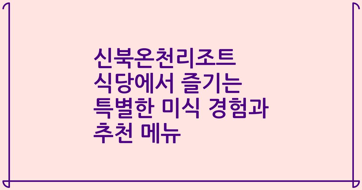신북온천리조트 식당에서 즐기는 특별한 미식 경험과 추천 메뉴