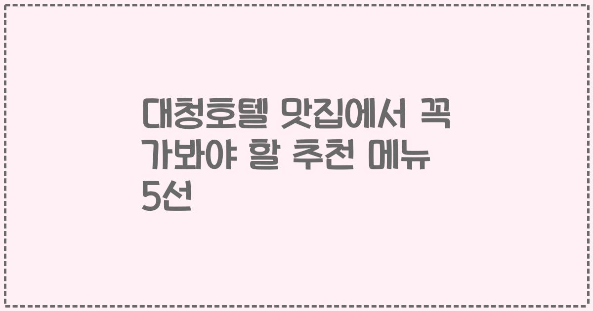 대청호텔 맛집에서 꼭 가봐야 할 추천 메뉴 5선