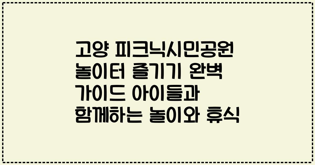 고양 피크닉시민공원 놀이터 즐기기 완벽 가이드 아이들과 함께하는 놀이와 휴식