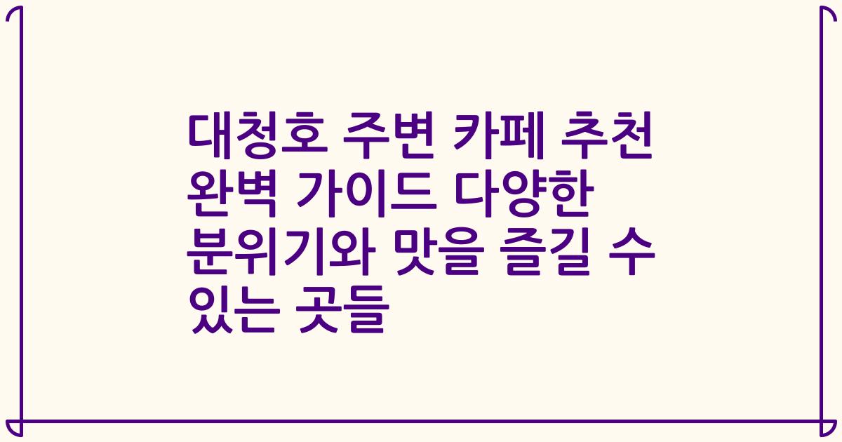 대청호 주변 카페 추천 완벽 가이드 다양한 분위기와 맛을 즐길 수 있는 곳들