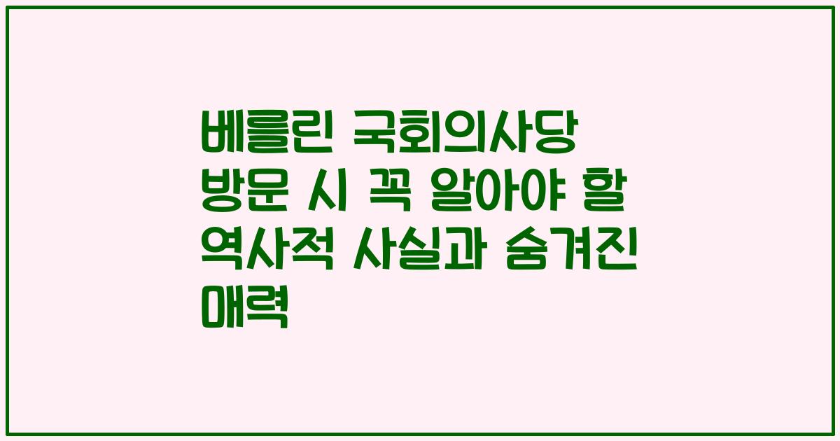 베를린 국회의사당 방문 시 꼭 알아야 할 역사적 사실과 숨겨진 매력