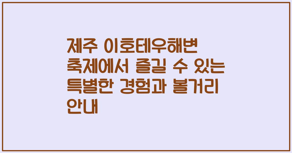 제주 이호테우해변 축제에서 즐길 수 있는 특별한 경험과 볼거리 안내