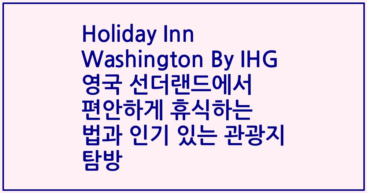 Holiday Inn Washington By IHG 영국 선더랜드에서 편안하게 휴식하는 법과 인기 있는 관광지 탐방