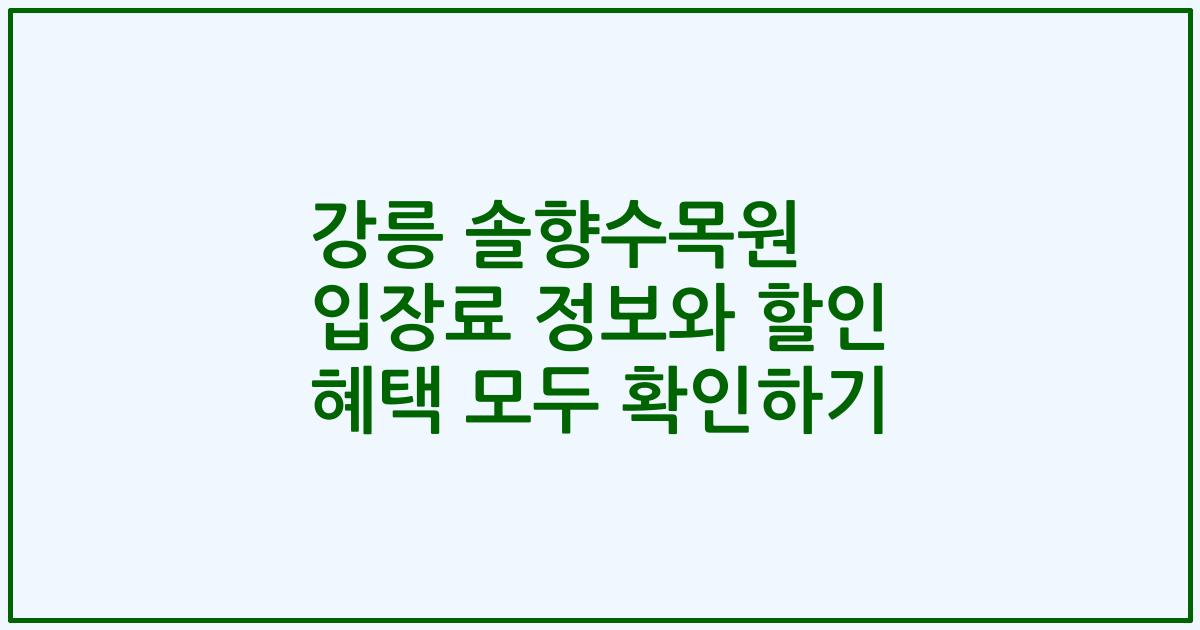 강릉 솔향수목원 입장료 정보와 할인 혜택 모두 확인하기