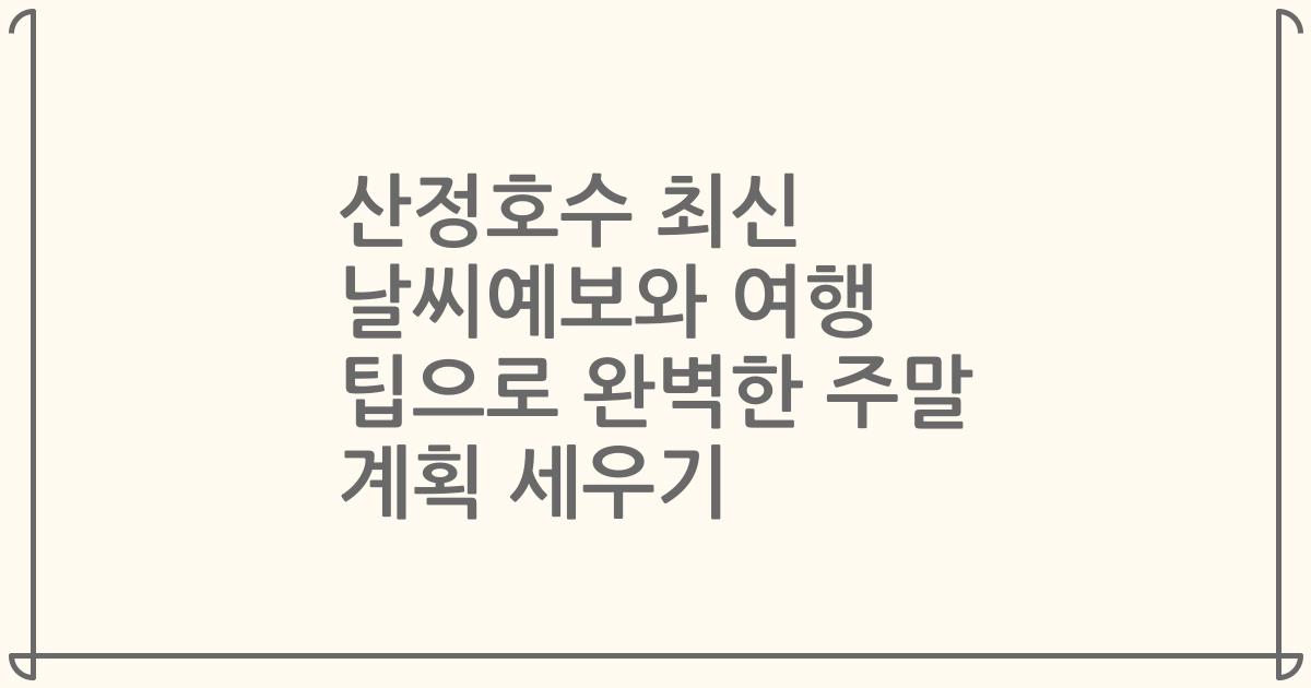 산정호수 최신 날씨예보와 여행 팁으로 완벽한 주말 계획 세우기