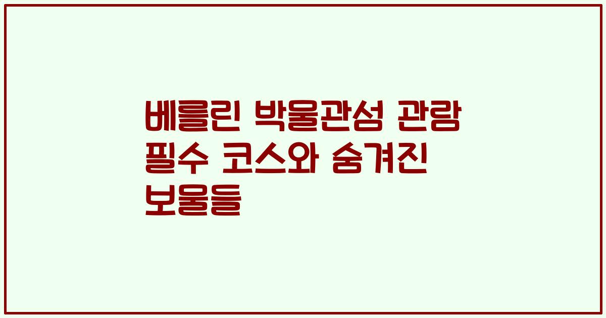 베를린 박물관섬 관람 필수 코스와 숨겨진 보물들