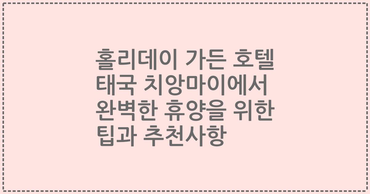 홀리데이 가든 호텔 태국 치앙마이에서 완벽한 휴양을 위한 팁과 추천사항