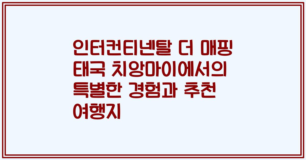 인터컨티넨탈 더 매핑 태국 치앙마이에서의 특별한 경험과 추천 여행지