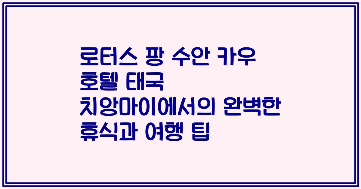 로터스 팡 수안 카우 호텔 태국 치앙마이에서의 완벽한 휴식과 여행 팁