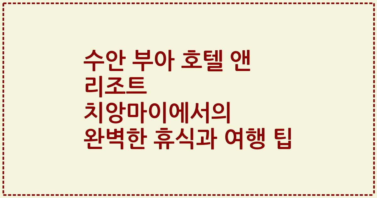 수안 부아 호텔 앤 리조트 치앙마이에서의 완벽한 휴식과 여행 팁