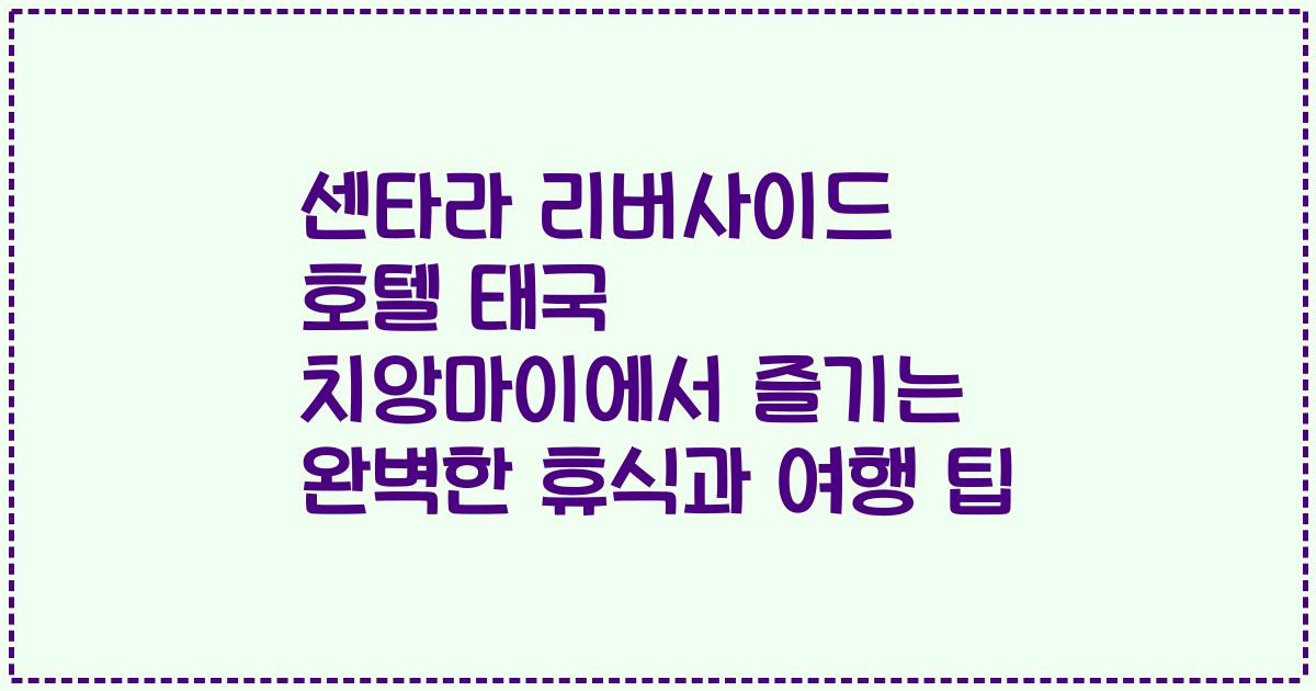 센타라 리버사이드 호텔 태국 치앙마이에서 즐기는 완벽한 휴식과 여행 팁