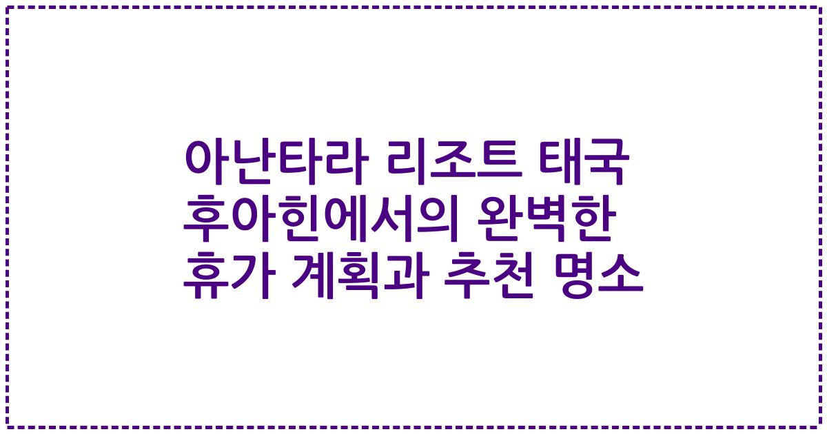 아난타라 리조트 태국 후아힌에서의 완벽한 휴가 계획과 추천 명소