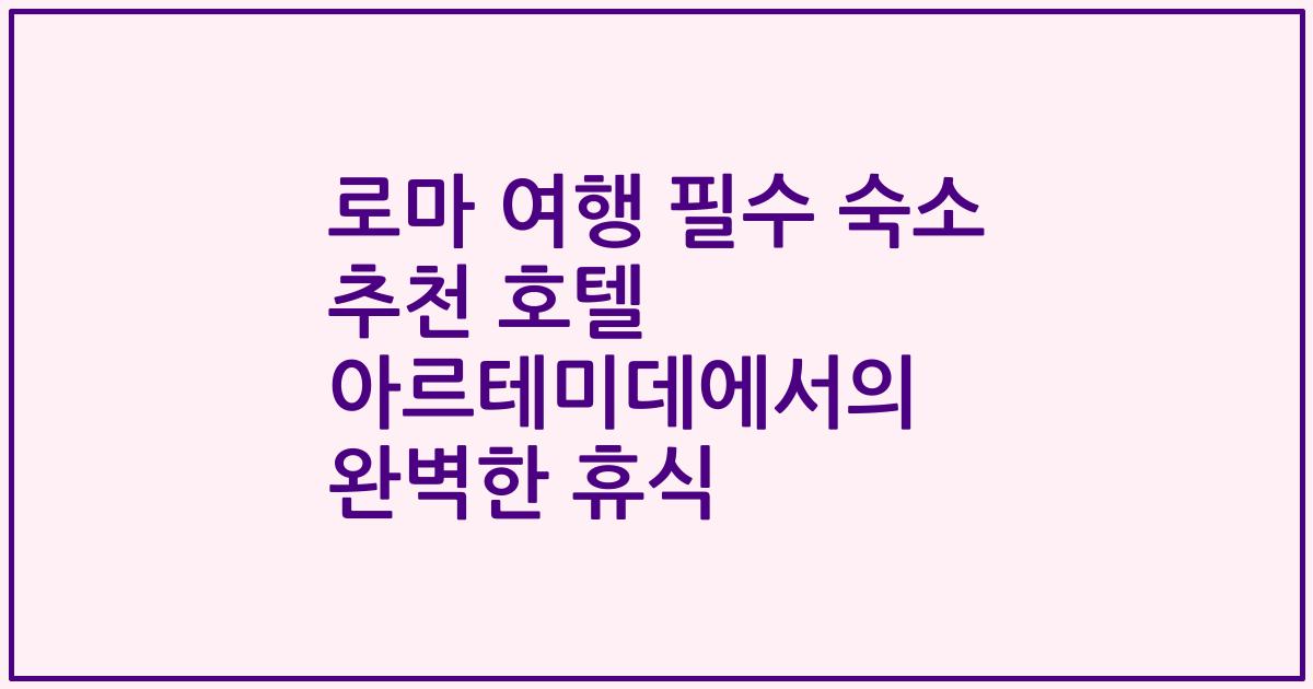 로마 여행 필수 숙소 추천 호텔 아르테미데에서의 완벽한 휴식