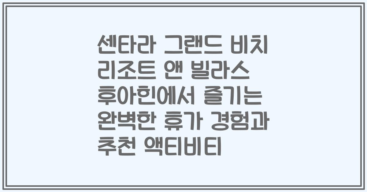 센타라 그랜드 비치 리조트 앤 빌라스 후아힌에서 즐기는 완벽한 휴가 경험과 추천 액티비티