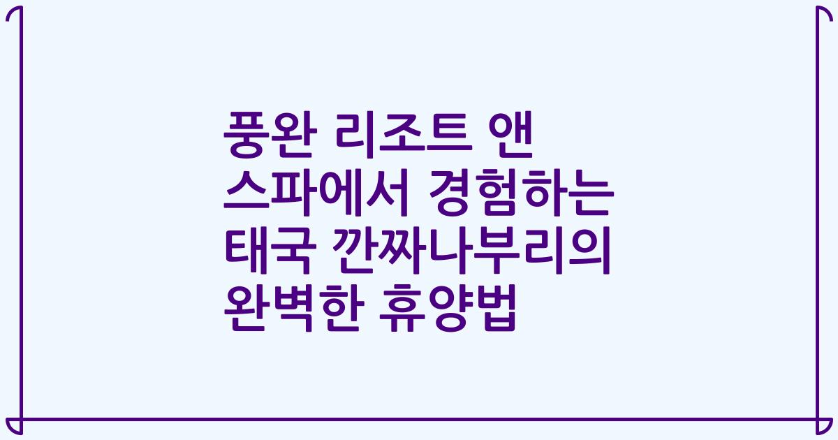 풍완 리조트 앤 스파에서 경험하는 태국 깐짜나부리의 완벽한 휴양법
