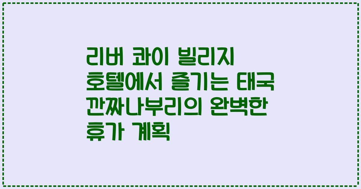 리버 콰이 빌리지 호텔에서 즐기는 태국 깐짜나부리의 완벽한 휴가 계획