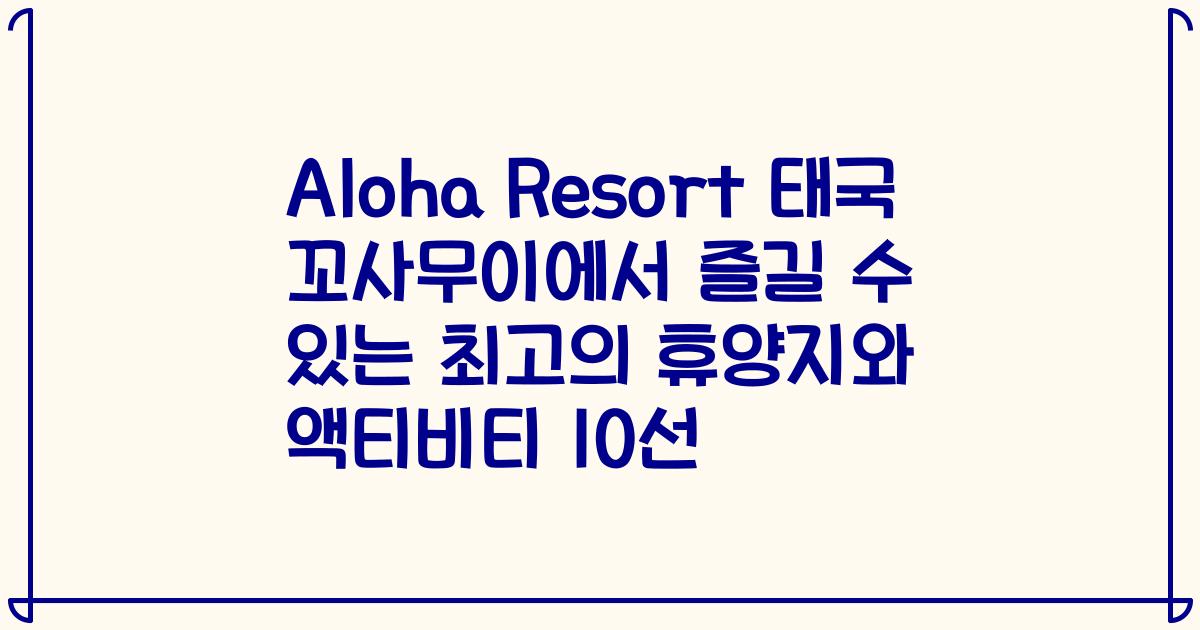 Aloha Resort 태국 꼬사무이에서 즐길 수 있는 최고의 휴양지와 액티비티 10선