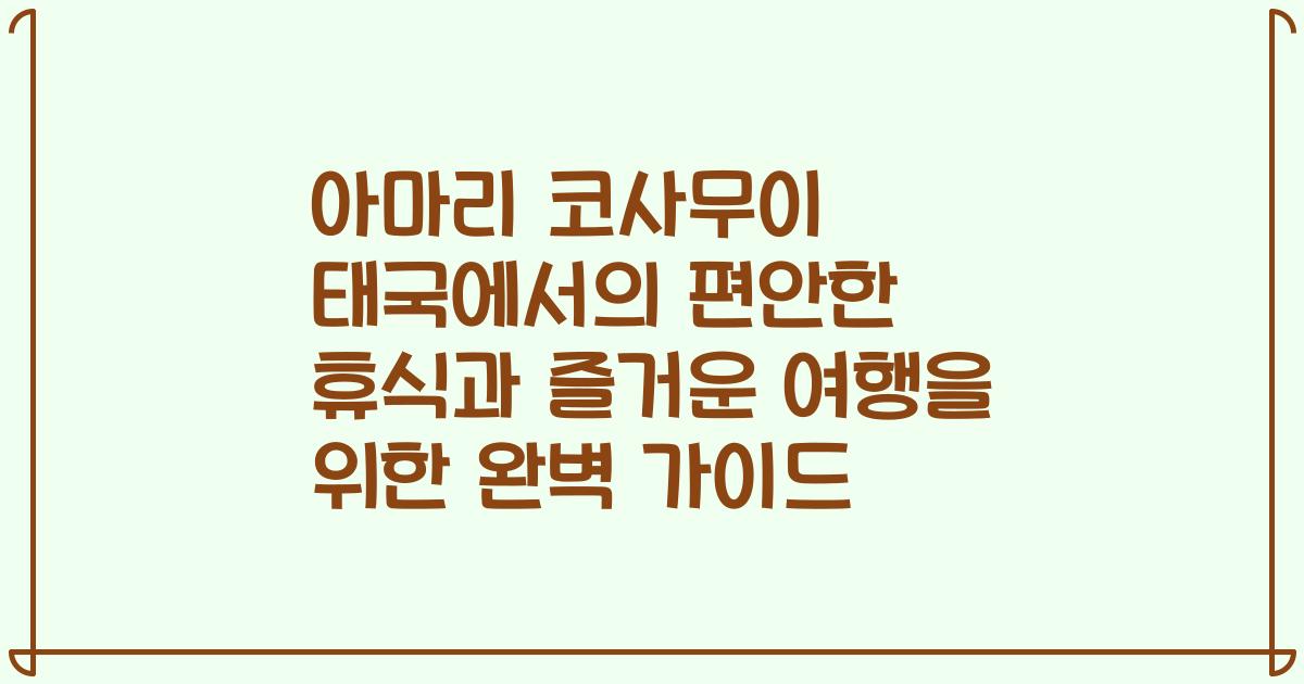 아마리 코사무이 태국에서의 편안한 휴식과 즐거운 여행을 위한 완벽 가이드