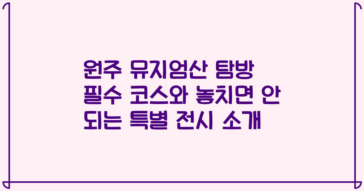 원주 뮤지엄산 탐방 필수 코스와 놓치면 안 되는 특별 전시 소개