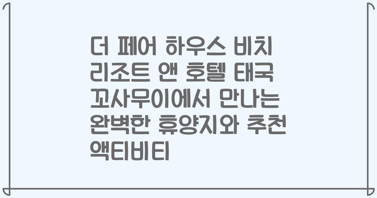 더 페어 하우스 비치 리조트 앤 호텔 태국 꼬사무이에서 만나는 완벽한 휴양지와 추천 액티비티