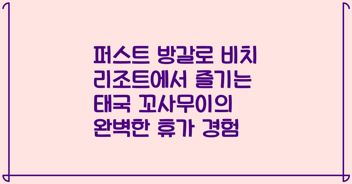 퍼스트 방갈로 비치 리조트에서 즐기는 태국 꼬사무이의 완벽한 휴가 경험