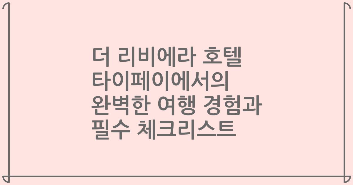 더 리비에라 호텔 타이페이에서의 완벽한 여행 경험과 필수 체크리스트
