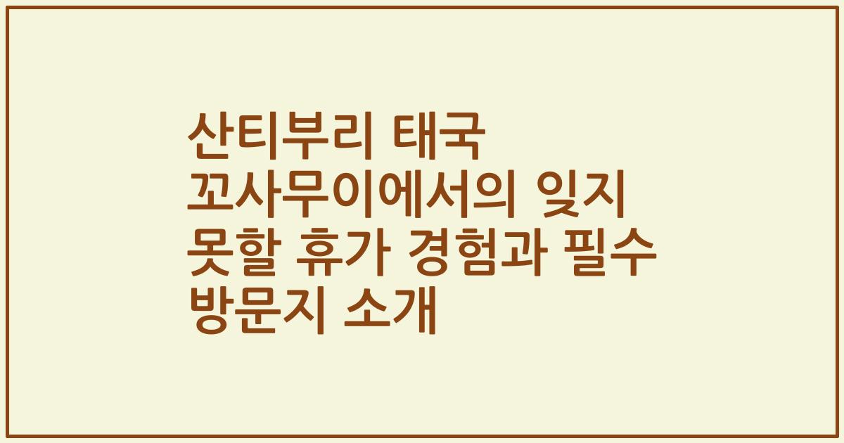 산티부리 태국 꼬사무이에서의 잊지 못할 휴가 경험과 필수 방문지 소개