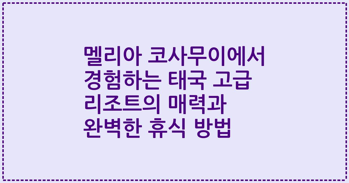 멜리아 코사무이에서 경험하는 태국 고급 리조트의 매력과 완벽한 휴식 방법