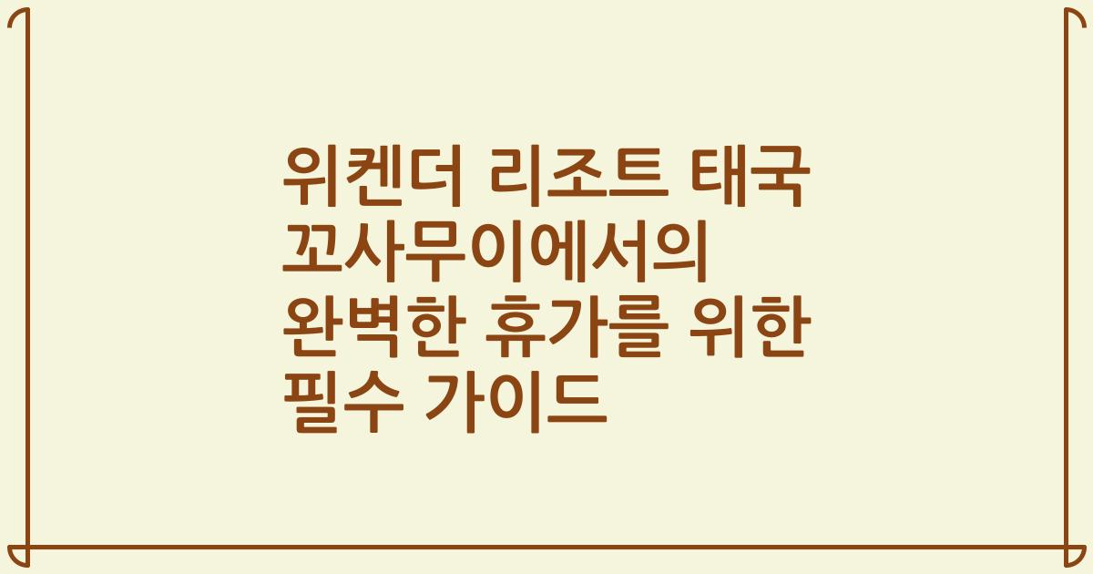 위켄더 리조트 태국 꼬사무이에서의 완벽한 휴가를 위한 필수 가이드