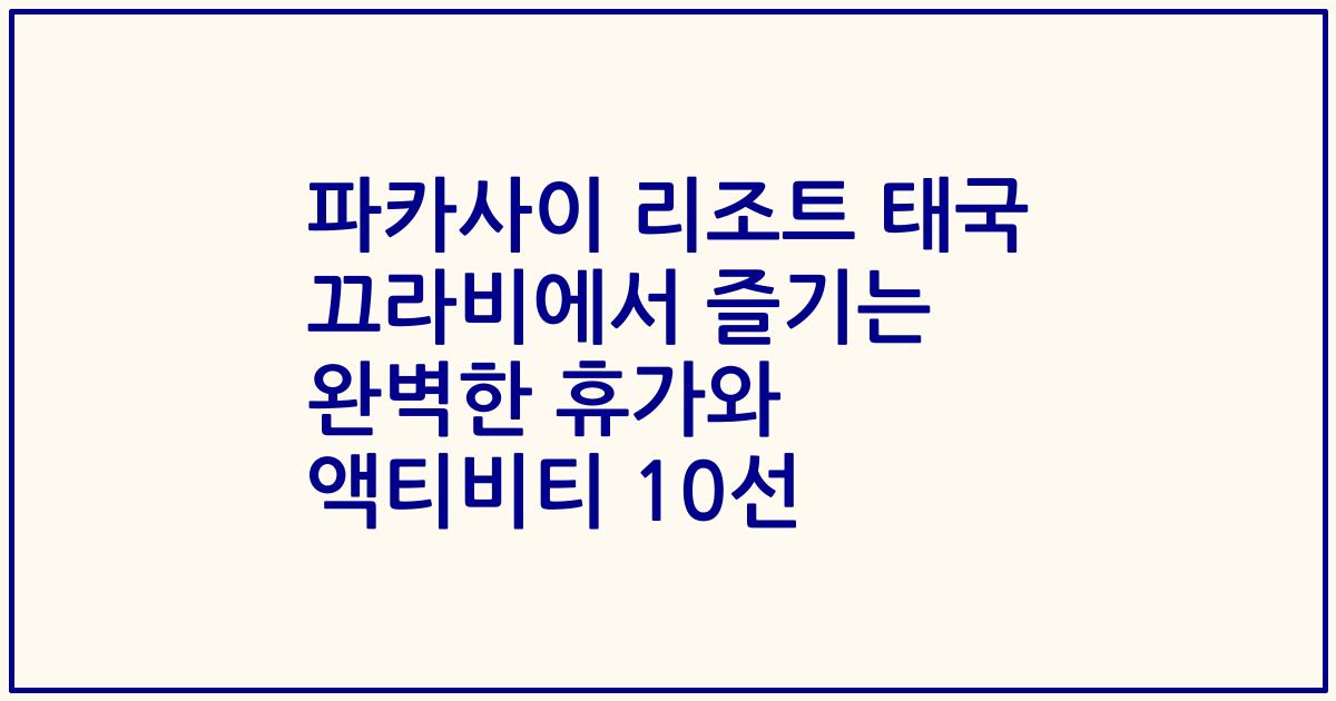 파카사이 리조트 태국 끄라비에서 즐기는 완벽한 휴가와 액티비티 10선