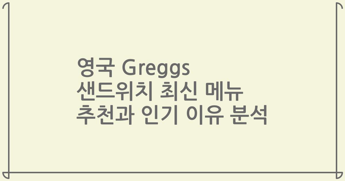 영국 Greggs 샌드위치 최신 메뉴 추천과 인기 이유 분석