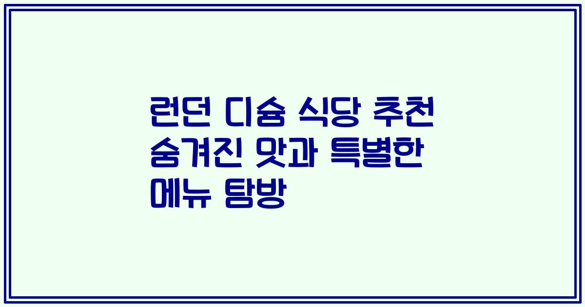 런던 디슘 식당 추천 숨겨진 맛과 특별한 메뉴 탐방