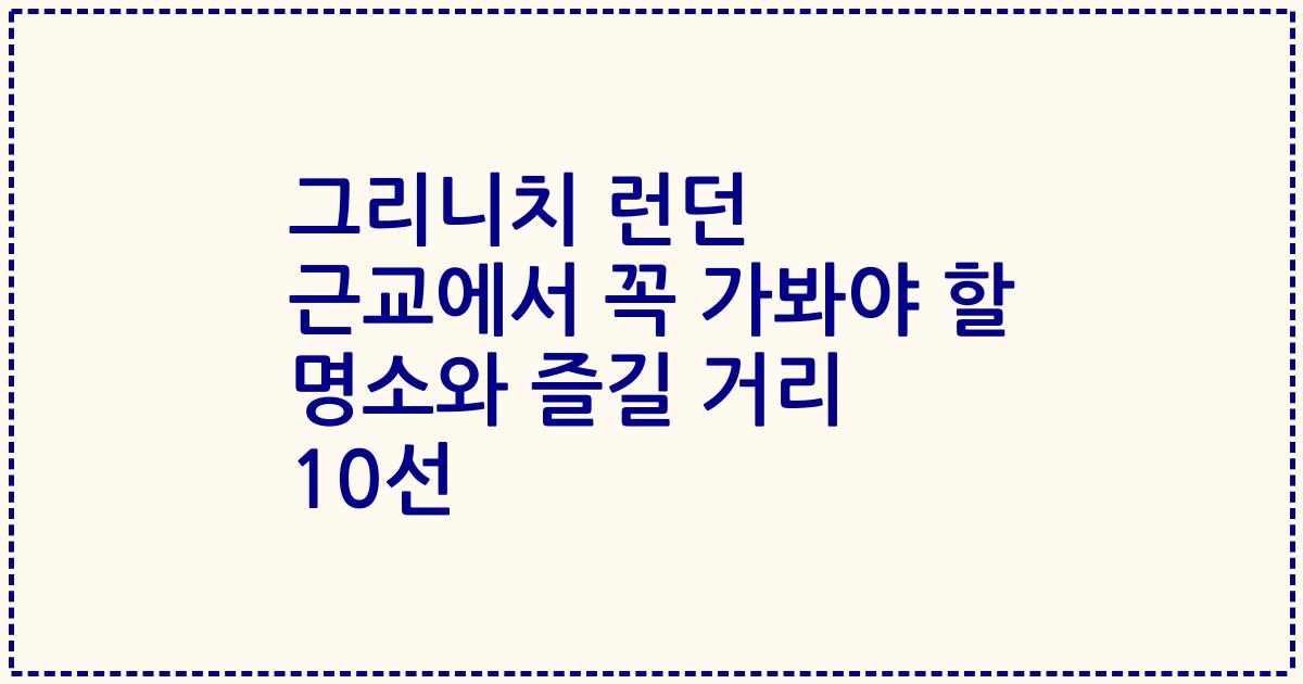 그리니치 런던 근교에서 꼭 가봐야 할 명소와 즐길 거리 10선