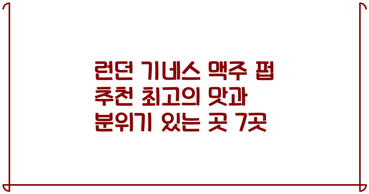 런던 기네스 맥주 펍 추천 최고의 맛과 분위기 있는 곳 7곳