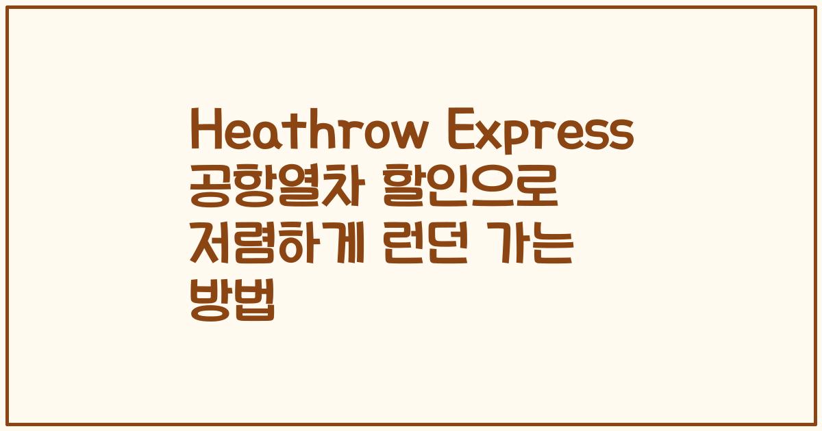 Heathrow Express 공항열차 할인으로 저렴하게 런던 가는 방법