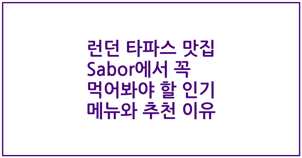 런던 타파스 맛집 Sabor에서 꼭 먹어봐야 할 인기 메뉴와 추천 이유