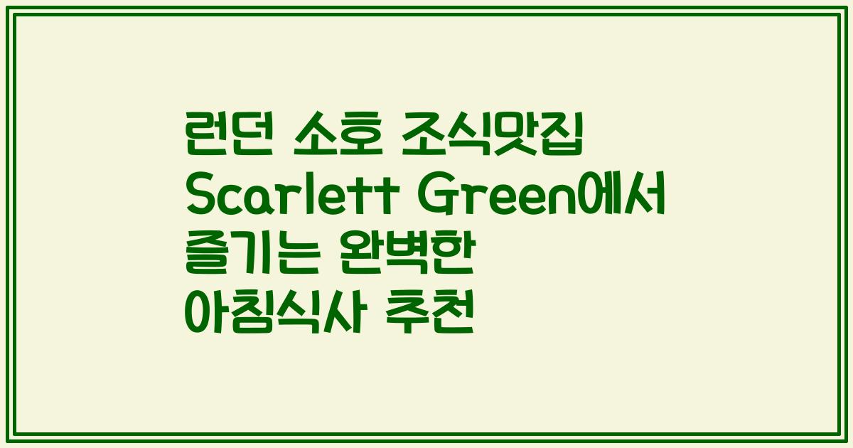 런던 소호 조식맛집 Scarlett Green에서 즐기는 완벽한 아침식사 추천