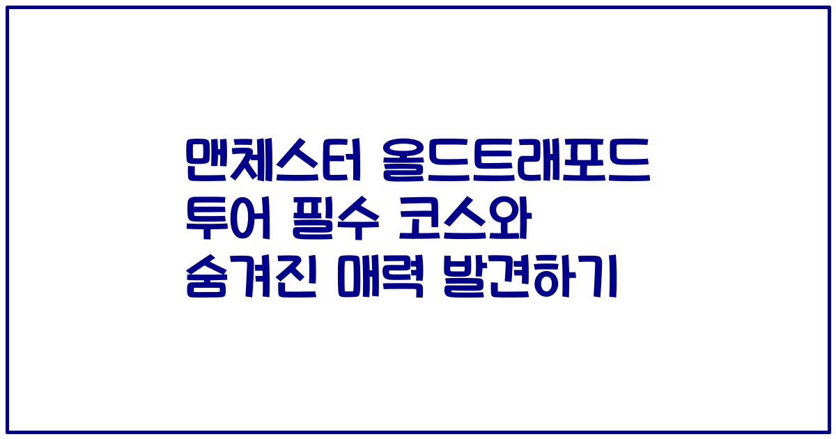 맨체스터 올드트래포드 투어 필수 코스와 숨겨진 매력 발견하기