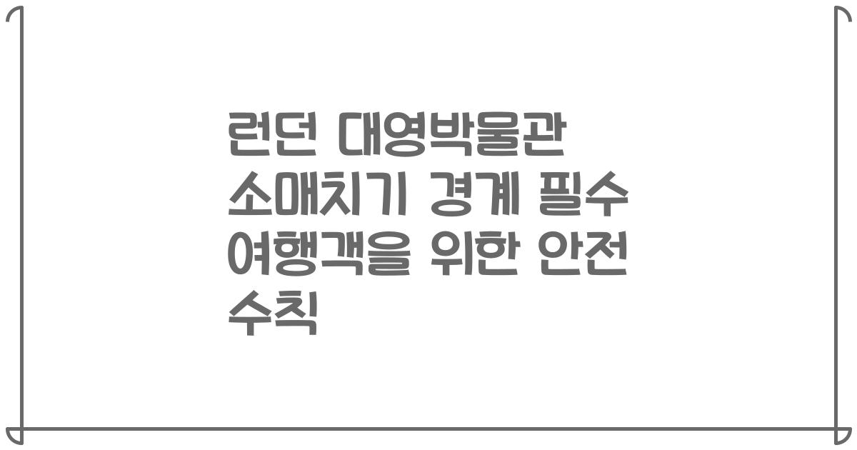 런던 대영박물관 소매치기 경계 필수 여행객을 위한 안전 수칙