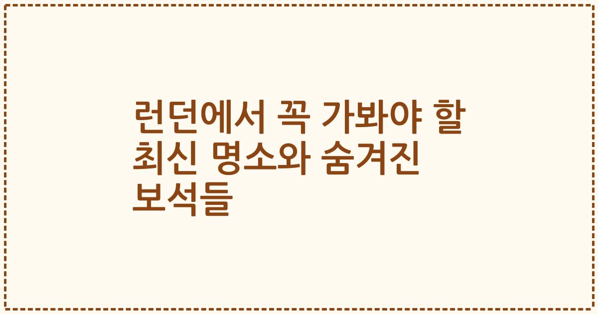 런던에서 꼭 가봐야 할 최신 명소와 숨겨진 보석들