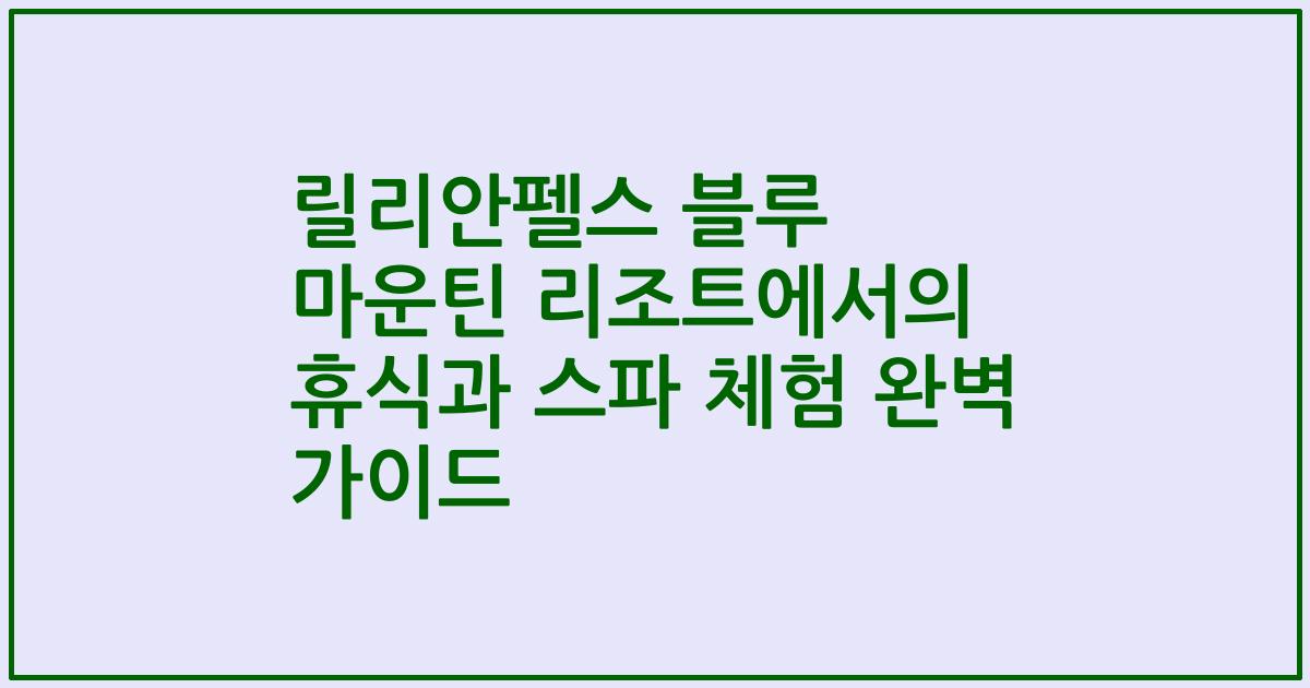릴리안펠스 블루 마운틴 리조트에서의 휴식과 스파 체험 완벽 가이드
