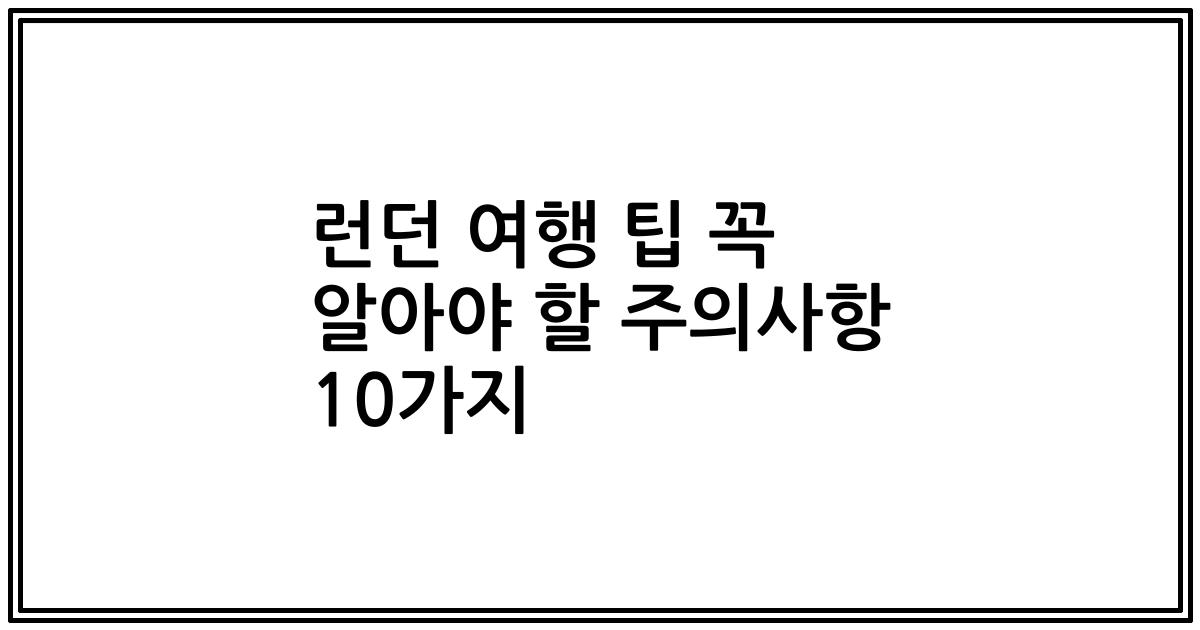 런던 여행 팁 꼭 알아야 할 주의사항 10가지
