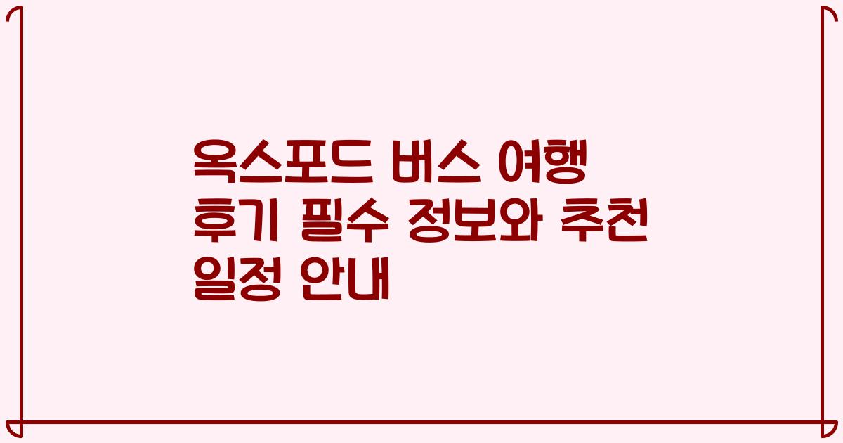 옥스포드 버스 여행 후기 필수 정보와 추천 일정 안내