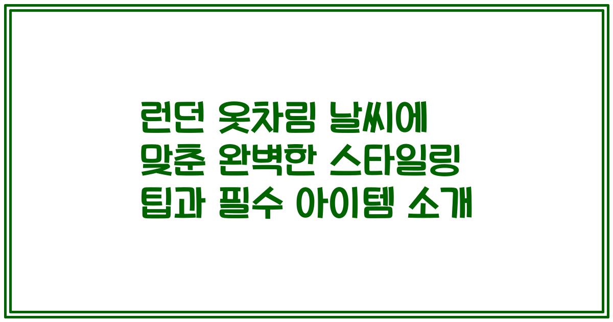 런던 옷차림 날씨에 맞춘 완벽한 스타일링 팁과 필수 아이템 소개