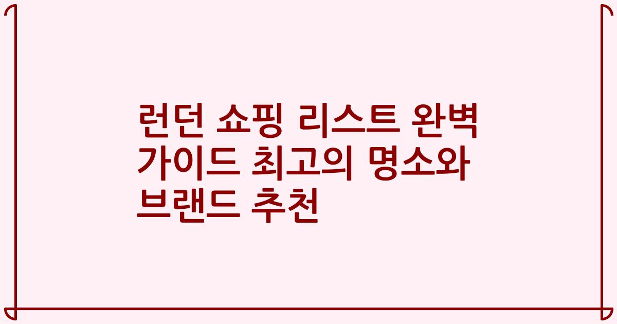 런던 쇼핑 리스트 완벽 가이드 최고의 명소와 브랜드 추천