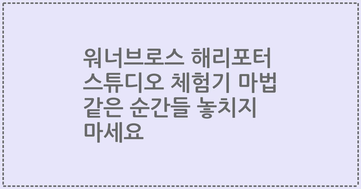 워너브로스 해리포터 스튜디오 체험기 마법 같은 순간들 놓치지 마세요
