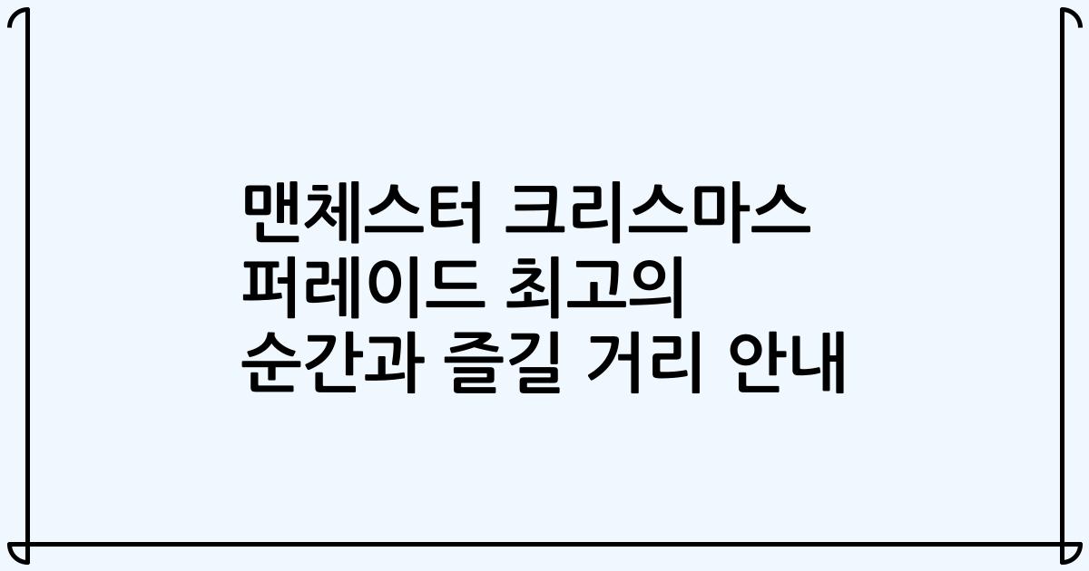 맨체스터 크리스마스 퍼레이드 최고의 순간과 즐길 거리 안내