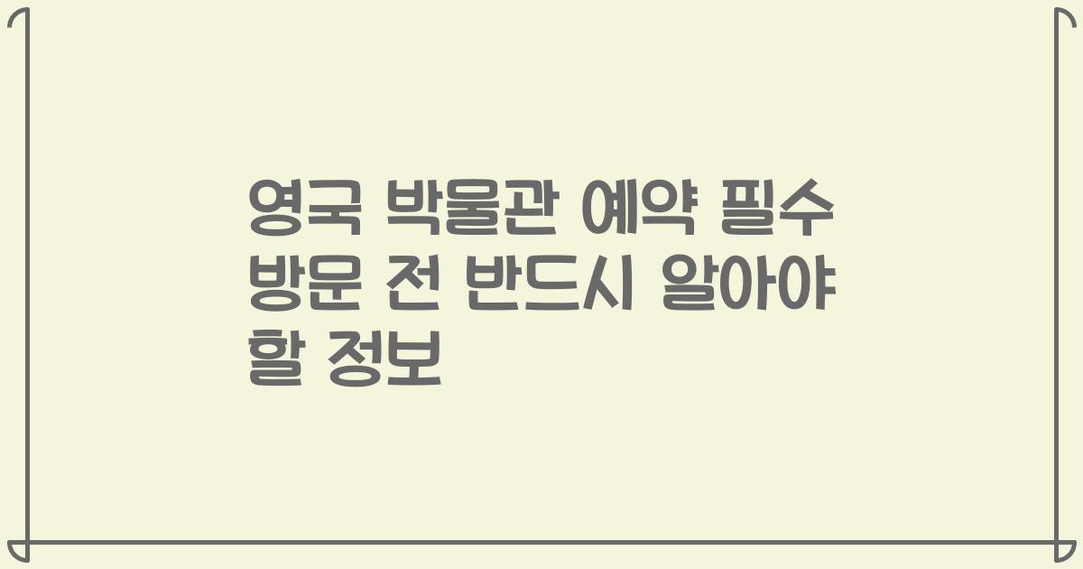 영국 박물관 예약 필수 방문 전 반드시 알아야 할 정보