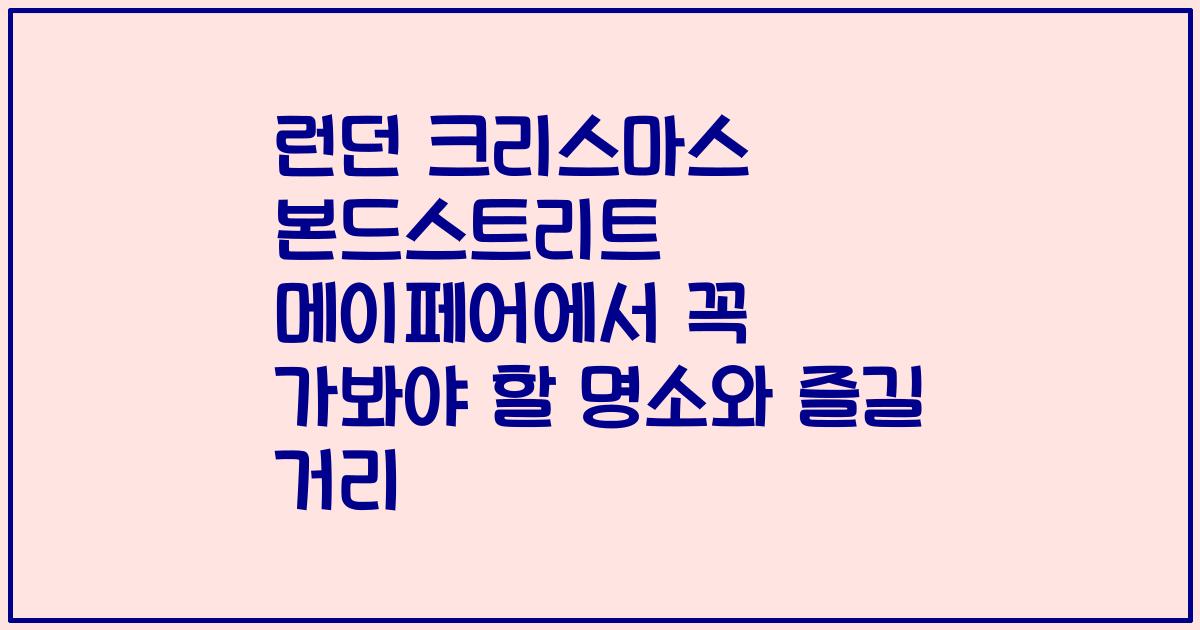 런던 크리스마스 본드스트리트 메이페어에서 꼭 가봐야 할 명소와 즐길 거리