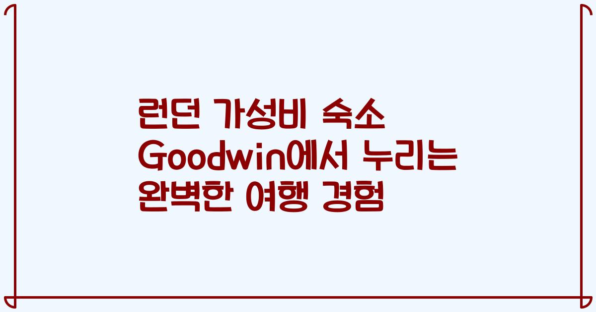 런던 가성비 숙소 Goodwin에서 누리는 완벽한 여행 경험